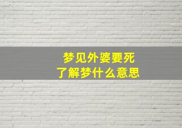 梦见外婆要死了解梦什么意思