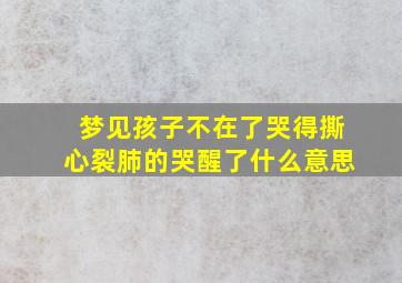 梦见孩子不在了哭得撕心裂肺的哭醒了什么意思