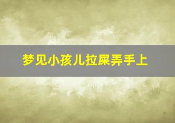 梦见小孩儿拉屎弄手上