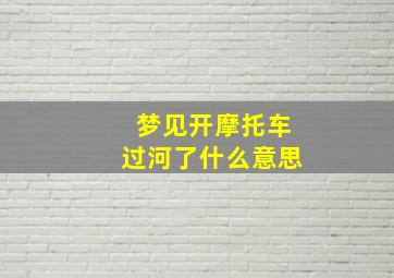 梦见开摩托车过河了什么意思