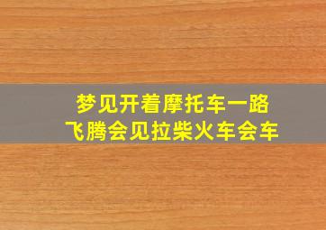 梦见开着摩托车一路飞腾会见拉柴火车会车