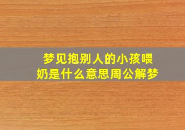 梦见抱别人的小孩喂奶是什么意思周公解梦