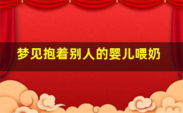 梦见抱着别人的婴儿喂奶