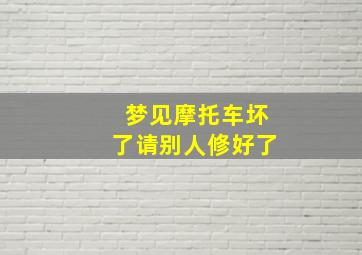 梦见摩托车坏了请别人修好了