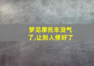 梦见摩托车没气了,让别人修好了