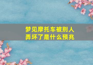 梦见摩托车被别人弄坏了是什么预兆