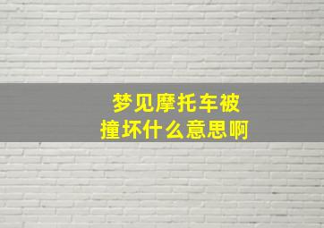 梦见摩托车被撞坏什么意思啊