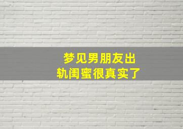 梦见男朋友出轨闺蜜很真实了