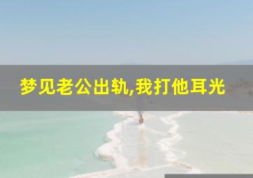 梦见老公出轨,我打他耳光