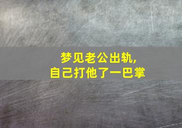 梦见老公出轨,自己打他了一巴掌