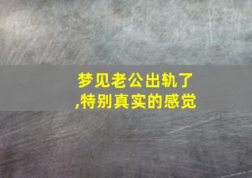 梦见老公出轨了,特别真实的感觉