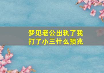 梦见老公出轨了我打了小三什么预兆