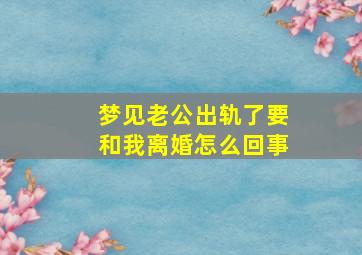 梦见老公出轨了要和我离婚怎么回事