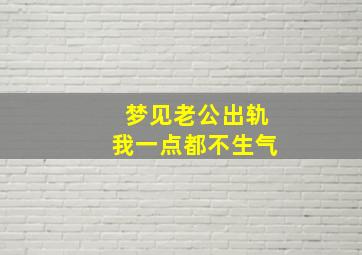 梦见老公出轨我一点都不生气