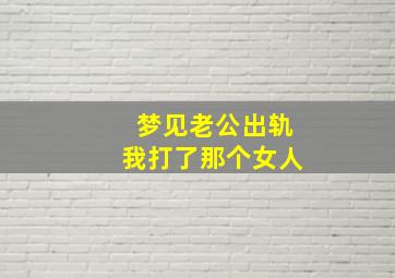 梦见老公出轨我打了那个女人