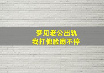 梦见老公出轨我打他脸扇不停