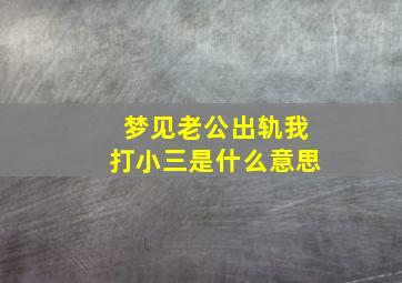 梦见老公出轨我打小三是什么意思