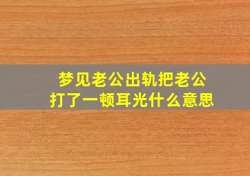 梦见老公出轨把老公打了一顿耳光什么意思