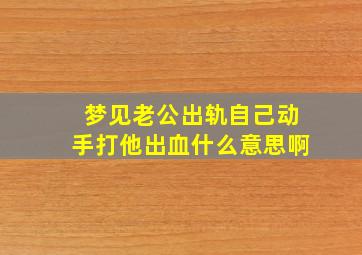 梦见老公出轨自己动手打他出血什么意思啊