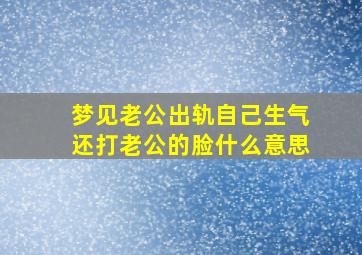 梦见老公出轨自己生气还打老公的脸什么意思