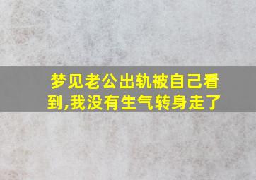 梦见老公出轨被自己看到,我没有生气转身走了