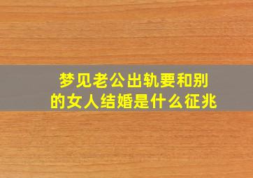 梦见老公出轨要和别的女人结婚是什么征兆