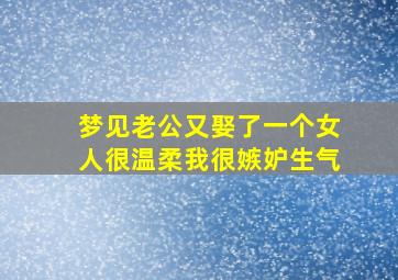 梦见老公又娶了一个女人很温柔我很嫉妒生气