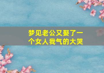 梦见老公又娶了一个女人我气的大哭