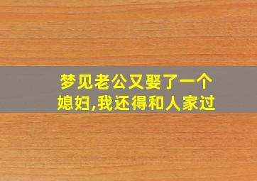 梦见老公又娶了一个媳妇,我还得和人家过