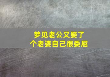 梦见老公又娶了个老婆自己很委屈