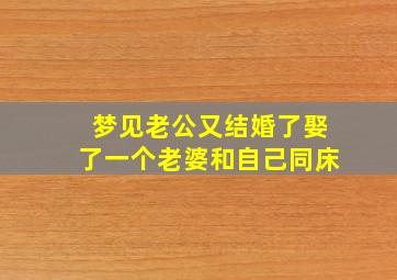 梦见老公又结婚了娶了一个老婆和自己同床