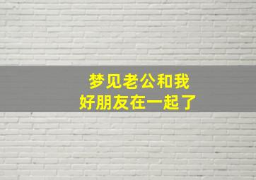 梦见老公和我好朋友在一起了