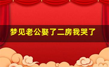 梦见老公娶了二房我哭了