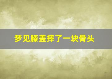 梦见膝盖摔了一块骨头