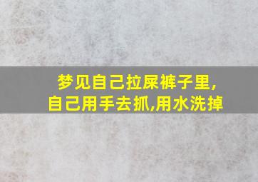 梦见自己拉屎裤子里,自己用手去抓,用水洗掉