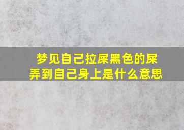 梦见自己拉屎黑色的屎弄到自己身上是什么意思