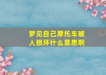 梦见自己摩托车被人损坏什么意思啊