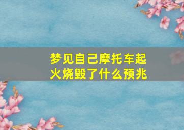 梦见自己摩托车起火烧毁了什么预兆