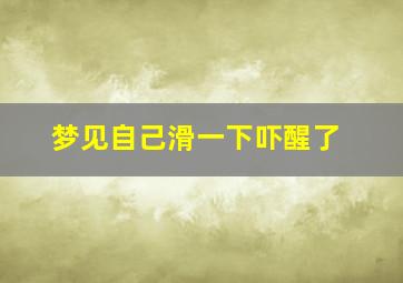 梦见自己滑一下吓醒了