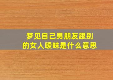 梦见自己男朋友跟别的女人暧昧是什么意思