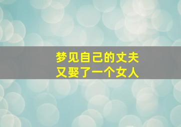 梦见自己的丈夫又娶了一个女人