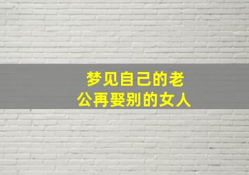 梦见自己的老公再娶别的女人