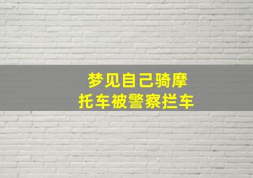 梦见自己骑摩托车被警察拦车