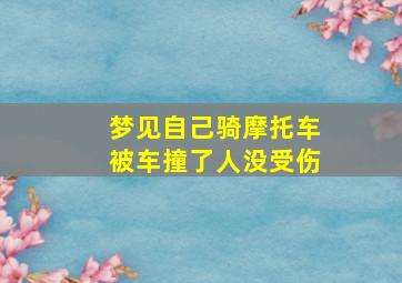 梦见自己骑摩托车被车撞了人没受伤