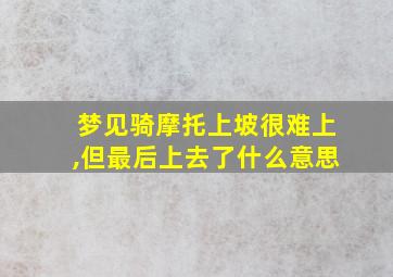 梦见骑摩托上坡很难上,但最后上去了什么意思