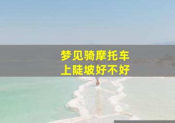 梦见骑摩托车上陡坡好不好