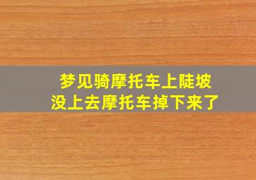 梦见骑摩托车上陡坡没上去摩托车掉下来了