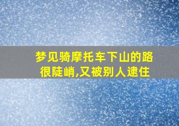 梦见骑摩托车下山的路很陡峭,又被别人逮住