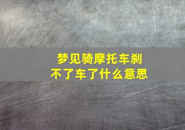 梦见骑摩托车刹不了车了什么意思