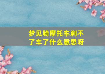 梦见骑摩托车刹不了车了什么意思呀